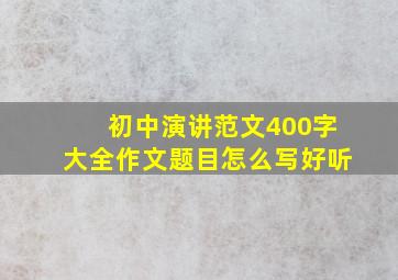 初中演讲范文400字大全作文题目怎么写好听