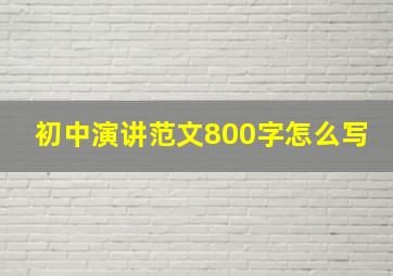 初中演讲范文800字怎么写