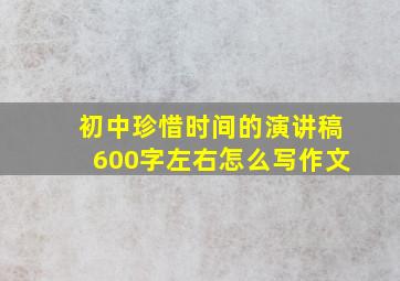 初中珍惜时间的演讲稿600字左右怎么写作文