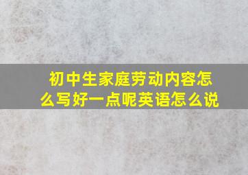 初中生家庭劳动内容怎么写好一点呢英语怎么说