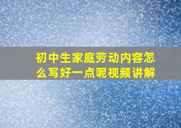 初中生家庭劳动内容怎么写好一点呢视频讲解