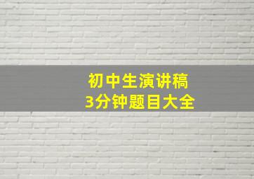 初中生演讲稿3分钟题目大全