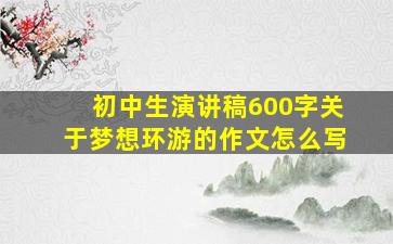 初中生演讲稿600字关于梦想环游的作文怎么写