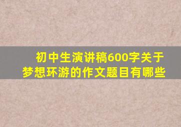 初中生演讲稿600字关于梦想环游的作文题目有哪些