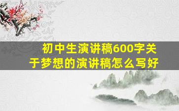 初中生演讲稿600字关于梦想的演讲稿怎么写好