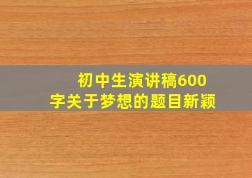 初中生演讲稿600字关于梦想的题目新颖