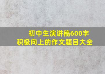 初中生演讲稿600字积极向上的作文题目大全