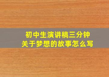 初中生演讲稿三分钟关于梦想的故事怎么写