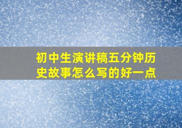 初中生演讲稿五分钟历史故事怎么写的好一点