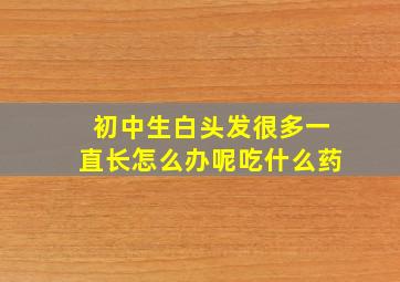 初中生白头发很多一直长怎么办呢吃什么药