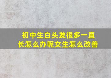 初中生白头发很多一直长怎么办呢女生怎么改善