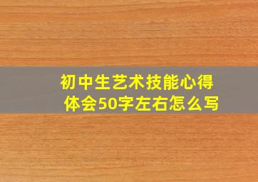 初中生艺术技能心得体会50字左右怎么写