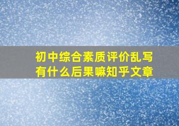 初中综合素质评价乱写有什么后果嘛知乎文章