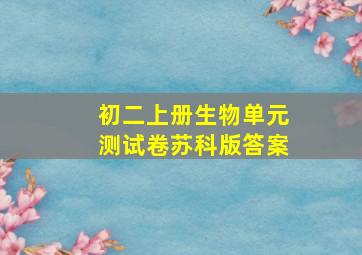 初二上册生物单元测试卷苏科版答案