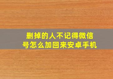 删掉的人不记得微信号怎么加回来安卓手机