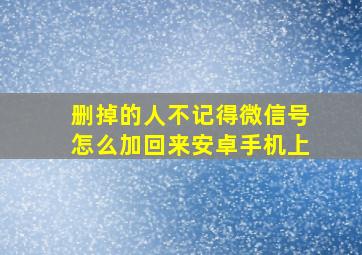 删掉的人不记得微信号怎么加回来安卓手机上