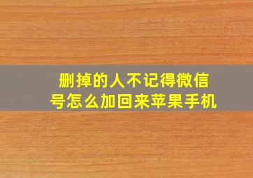 删掉的人不记得微信号怎么加回来苹果手机