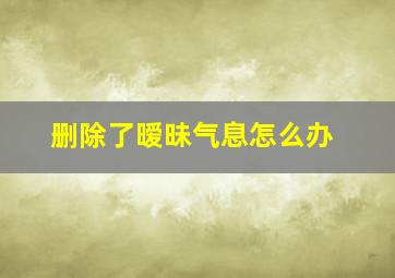 删除了暧昧气息怎么办