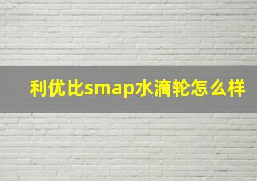 利优比smap水滴轮怎么样