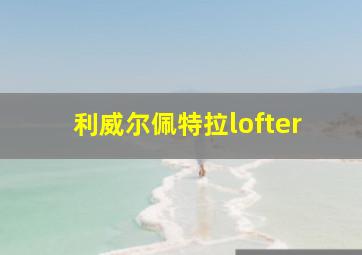 利威尔佩特拉lofter