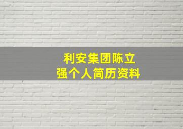 利安集团陈立强个人简历资料