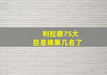 利拉德75大巨星排第几名了