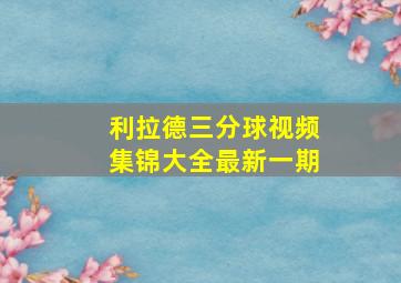 利拉德三分球视频集锦大全最新一期