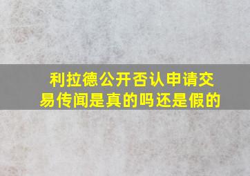 利拉德公开否认申请交易传闻是真的吗还是假的