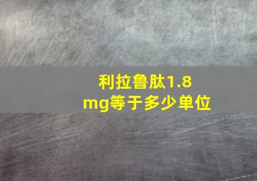 利拉鲁肽1.8mg等于多少单位