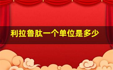 利拉鲁肽一个单位是多少