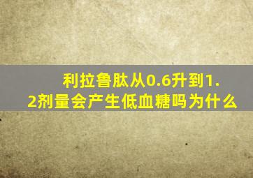 利拉鲁肽从0.6升到1.2剂量会产生低血糖吗为什么