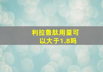 利拉鲁肽用量可以大于1.8吗