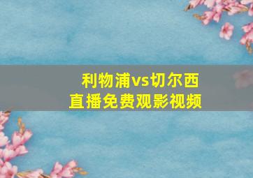 利物浦vs切尔西直播免费观影视频