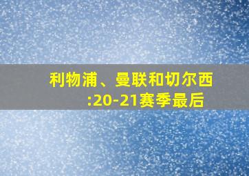 利物浦、曼联和切尔西:20-21赛季最后