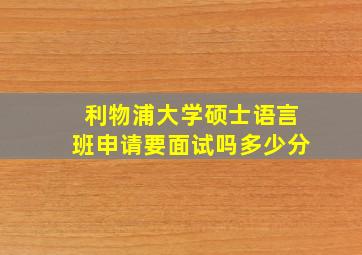 利物浦大学硕士语言班申请要面试吗多少分