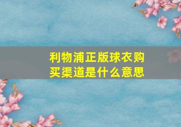 利物浦正版球衣购买渠道是什么意思