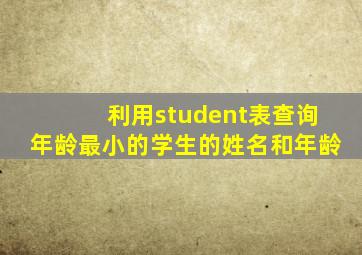 利用student表查询年龄最小的学生的姓名和年龄