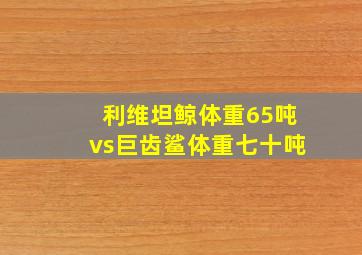 利维坦鲸体重65吨vs巨齿鲨体重七十吨