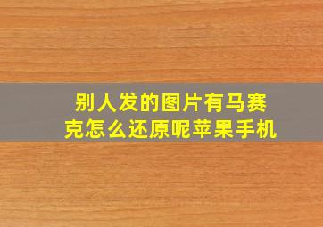 别人发的图片有马赛克怎么还原呢苹果手机