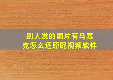 别人发的图片有马赛克怎么还原呢视频软件