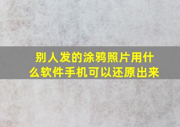 别人发的涂鸦照片用什么软件手机可以还原出来