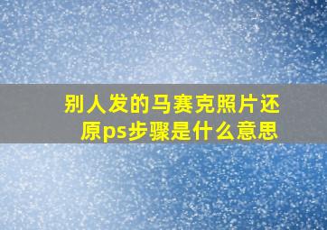 别人发的马赛克照片还原ps步骤是什么意思