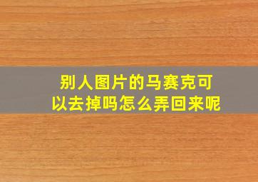 别人图片的马赛克可以去掉吗怎么弄回来呢