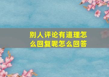 别人评论有道理怎么回复呢怎么回答