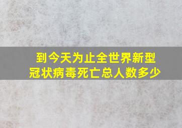 到今天为止全世界新型冠状病毒死亡总人数多少