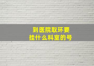 到医院取环要挂什么科室的号