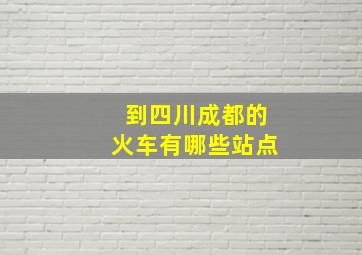 到四川成都的火车有哪些站点