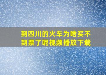 到四川的火车为啥买不到票了呢视频播放下载