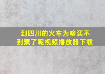 到四川的火车为啥买不到票了呢视频播放器下载