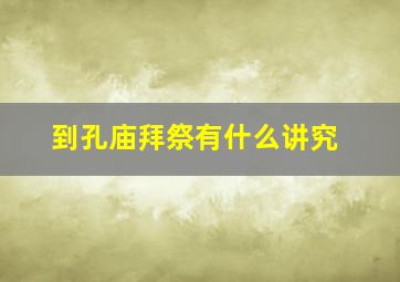 到孔庙拜祭有什么讲究